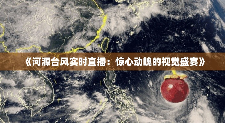 《河源台风实时直播：惊心动魄的视觉盛宴》