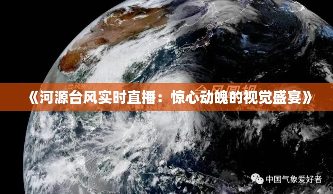 《河源台风实时直播:惊心动魄的视觉盛宴》