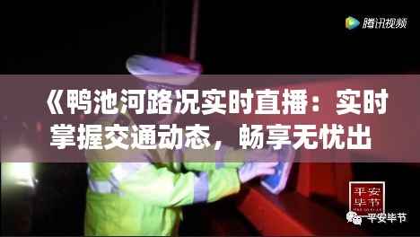 《鸭池河路况实时直播:实时掌握交通动态,畅享无忧出行》