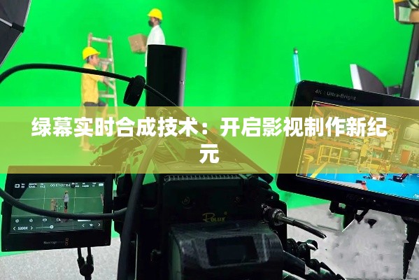 绿幕实时合成技术:开启影视制作新纪元