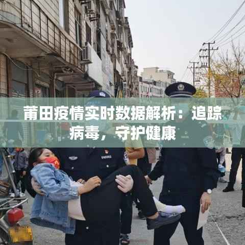 莆田疫情实时数据解析：追踪病毒，守护健康