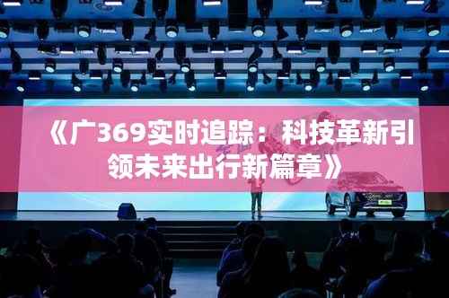 《广369实时追踪:科技革新引领未来出行新篇章》