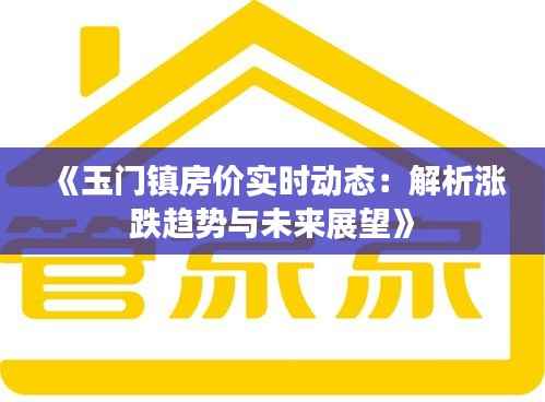 《玉门镇房价实时动态:解析涨跌趋势与未来展望》