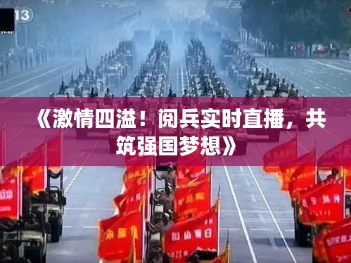 《激情四溢！阅兵实时直播，共筑强国梦想》