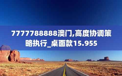 7777788888澳门,高度协调策略执行_桌面款15.955
