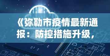 《弥勒市疫情最新通报:防控措施升级,实时数据追踪》