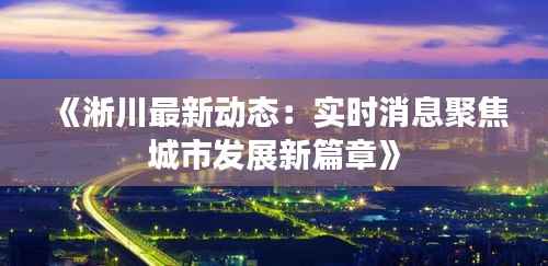 《淅川最新动态:实时消息聚焦城市发展新篇章》