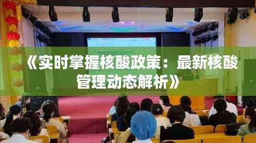 《实时掌握核酸政策:最新核酸管理动态解析》