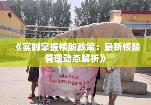 《实时掌握核酸政策:最新核酸管理动态解析》