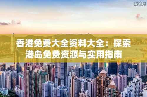 香港免费大全资料大全:探索港岛免费资源与实用指南