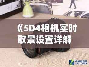 《5D4相机实时取景设置详解：摄影技巧与操作指南》