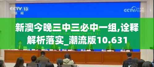 新澳今晚三中三必中一组,诠释解析落实_潮流版10.631