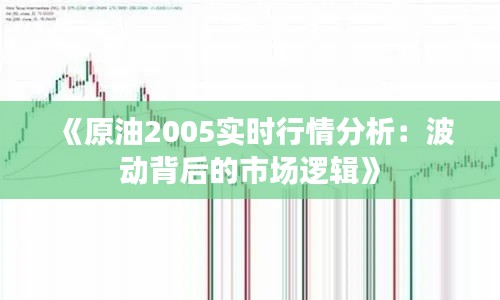 《原油2005实时行情分析：波动背后的市场逻辑》