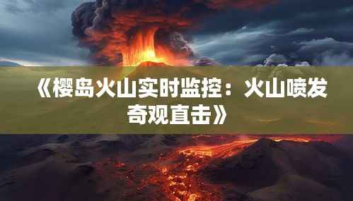 《樱岛火山实时监控:火山喷发奇观直击》