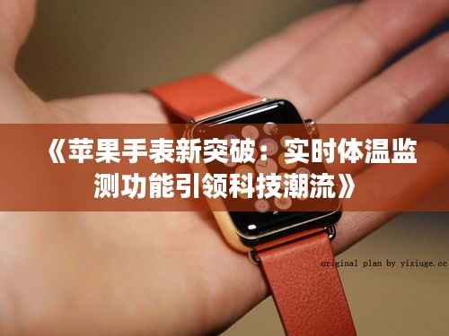 《苹果手表新突破:实时体温监测功能引领科技潮流》
