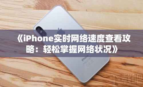 《iPhone实时网络速度查看攻略:轻松掌握网络状况》