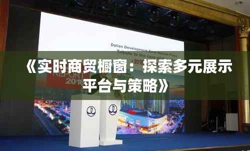 《实时商贸橱窗:探索多元展示平台与策略》