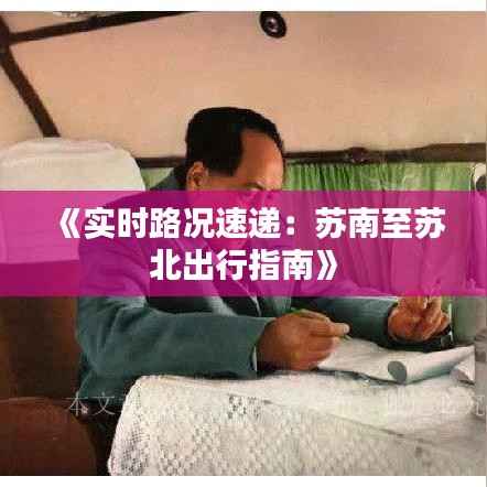 《实时路况速递:苏南至苏北出行指南》