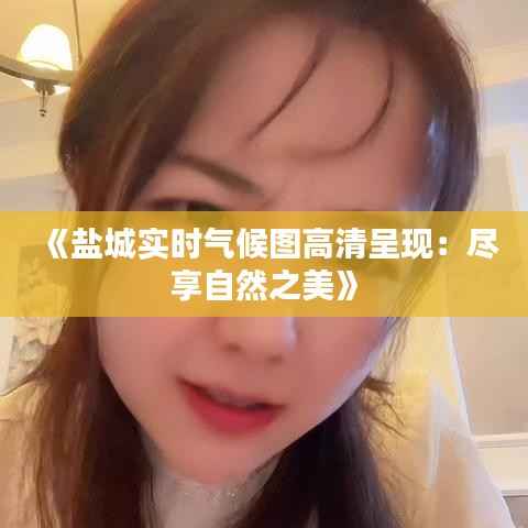 《盐城实时气候图高清呈现:尽享自然之美》