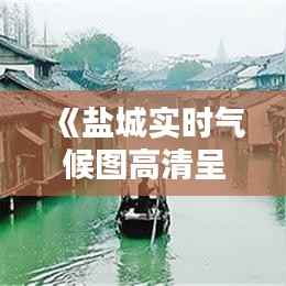 《盐城实时气候图高清呈现:尽享自然之美》