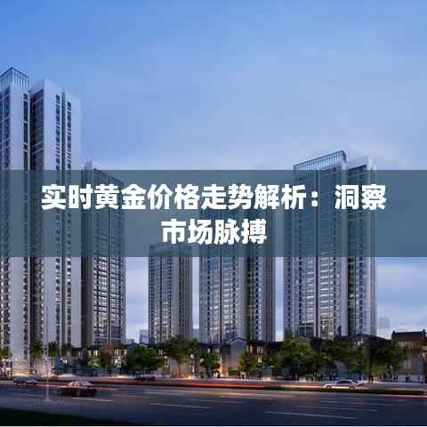 实时黄金价格走势解析：洞察市场脉搏