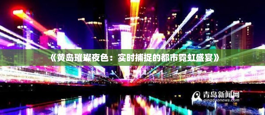 《黄岛璀璨夜色:实时捕捉的都市霓虹盛宴》