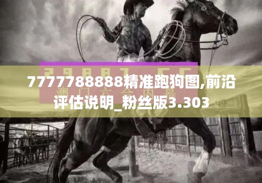 7777788888精准跑狗图,前沿评估说明_粉丝版3.303