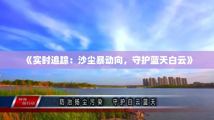 《实时追踪：沙尘暴动向，守护蓝天白云》