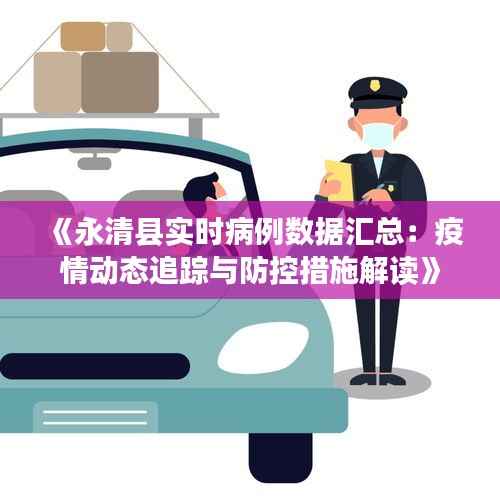 《永清县实时病例数据汇总：疫情动态追踪与防控措施解读》