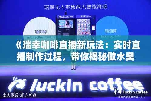 《瑞幸咖啡直播新玩法：实时直播制作过程，带你揭秘做水奥秘》