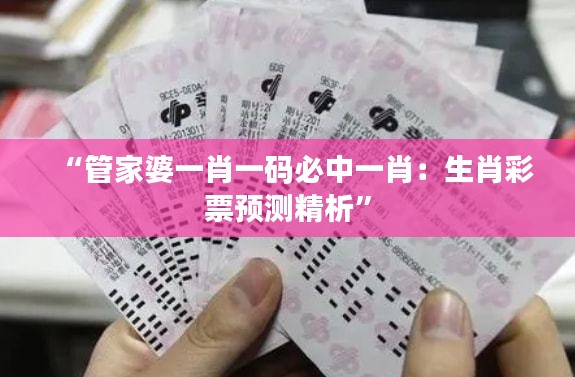 “管家婆一肖一码必中一肖:生肖彩票预测精析”