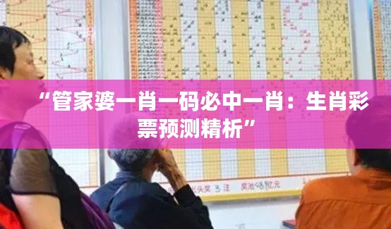“管家婆一肖一码必中一肖:生肖彩票预测精析”