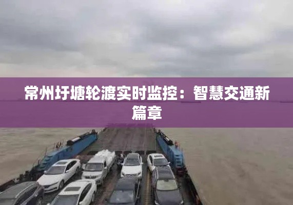 常州圩塘轮渡实时监控:智慧交通新篇章