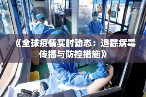 《全球疫情实时动态:追踪病毒传播与防控措施》