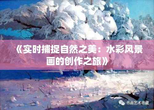 《实时捕捉自然之美：水彩风景画的创作之旅》