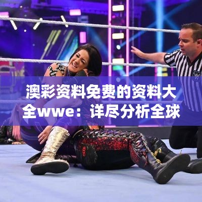 澳彩资料免费的资料大全wwe:详尽分析全球摔跤娱乐赛事