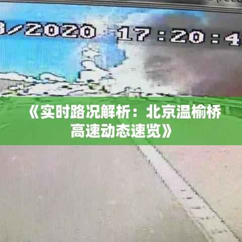 《实时路况解析:北京温榆桥高速动态速览》