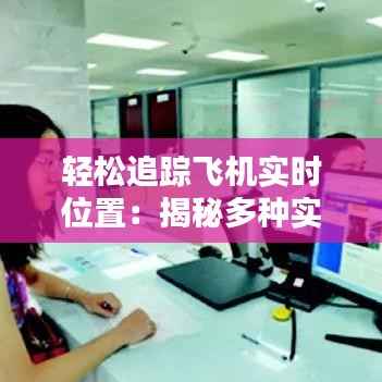 轻松追踪飞机实时位置:揭秘多种实用方法