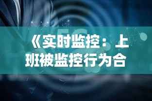 《实时监控：上班被监控行为合法与违法的边界》