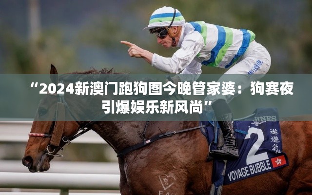 “2024新澳门跑狗图今晚管家婆：狗赛夜引爆娱乐新风尚”