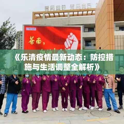 《乐清疫情最新动态:防控措施与生活调整全解析》