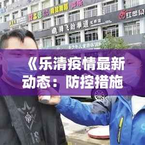 《乐清疫情最新动态:防控措施与生活调整全解析》