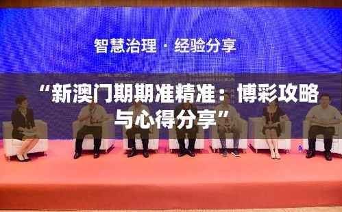 “新澳门期期准精准:博彩攻略与心得分享”