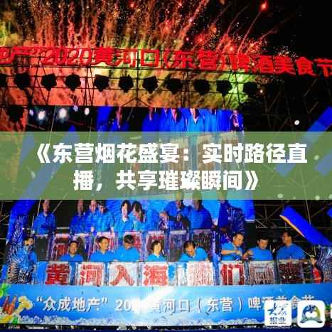 《东营烟花盛宴:实时路径直播,共享璀璨瞬间》