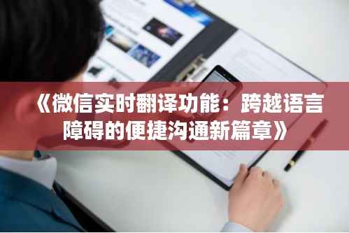 《微信实时翻译功能:跨越语言障碍的便捷沟通新篇章》