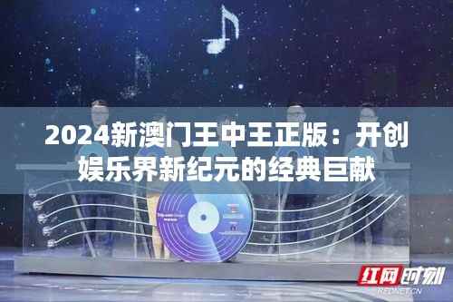 2024新澳门王中王正版:开创娱乐界新纪元的经典巨献