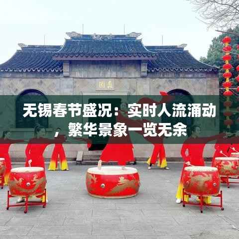 无锡春节盛况：实时人流涌动，繁华景象一览无余