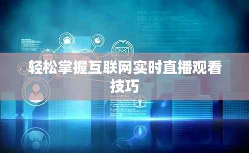轻松掌握互联网实时直播观看技巧