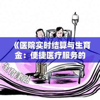 《医院实时结算与生育金:便捷医疗服务的革新之路》