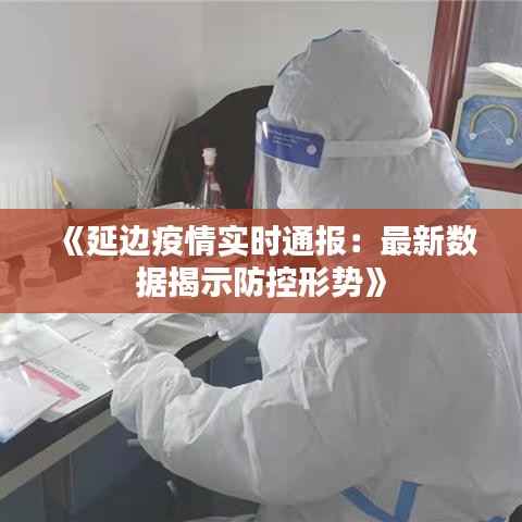 《延边疫情实时通报:最新数据揭示防控形势》